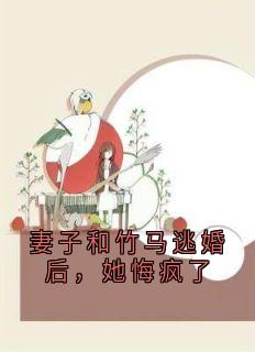 妻子和竹马逃婚后，她悔疯了by青青 林薇薇沈天浩免费完整版