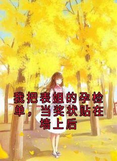 我把表姐的孕检单，当奖状贴在墙上后叶静小悦小说全部章节目录