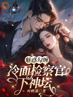 《魅惑勾缠，冷面检察官下神坛》小说全文精彩阅读 《魅惑勾缠，冷面检察官下神坛》最新章节目录
