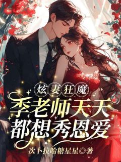 炫妻狂魔！季老师天天都想秀恩爱花榆季书韫叶屿全文免费试读