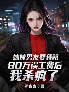 小说妹妹男友要我赔80万误工费后，我杀疯了赵安顾晴章节免费在线阅读地址