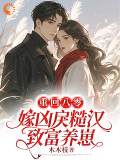 《重回八零，嫁凶戾糙汉致富养崽》小说章节精彩试读 林招娣程冬小说全文