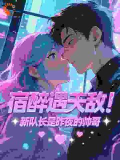 《宿醉遇天敌！新队长是昨夜的帅哥》秦雪邢宇锋章节免费试读