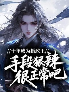 陆元良陆无忌by崔有道 十年成为摄政王，手段狠辣很正常吧！在线阅读全文