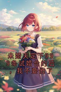 段嘉严沈渡 未婚夫定下999条试婚合约后，我不要他了完结版在线阅读