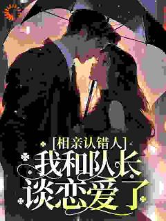 相亲认错人，我和队长谈恋爱了完整目录在线阅读 (钟宁悠周澜京) 大结局无弹窗