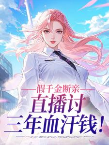 《假千金断亲，直播讨三年血汗钱！》小说全文精彩阅读 《假千金断亲，直播讨三年血汗钱！》最新章节目录