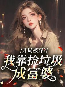 《开局被弃？我靠捡垃圾成富婆》小说章节目录免费阅读 林小雪林翠兰小说阅读