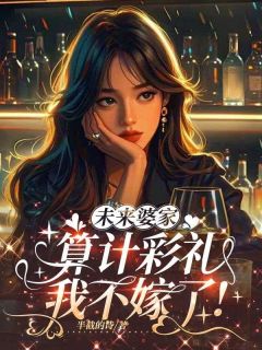 《未来婆家算计彩礼，我不嫁了！》周明珠江林泽全本在线阅读