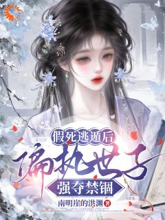 《假死逃遁后，偏执世子强夺禁锢》小说章节免费阅读 宋时曦谢清砚小说阅读