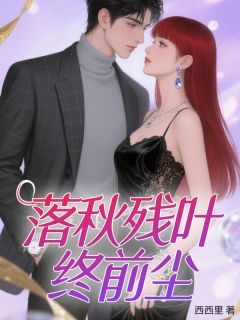 《落秋残叶终前尘》小说章节列表在线试读 云尽秋叶清尘叶甜小说阅读