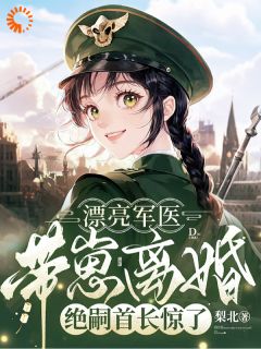 漂亮军医带崽离婚，绝嗣首长惊了全文免费试读 纪芍谢凛小说全本无弹窗