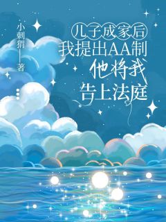 《儿子成家后我提出AA制，他将我告上法庭》小说全文精彩试读 《儿子成家后我提出AA制，他将我告上法庭》最新章节目录