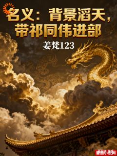 《名义：背景滔天，带祁同伟进部》小说完结版免费阅读 云潇祁同伟小说阅读