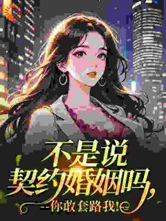 《不是说契约婚姻吗，你敢套路我！》温洛谢聿礼全文精彩章节列表试读