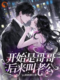 《开始是哥哥，后来叫老公》小说章节在线试读 迟意祁序野小说全文