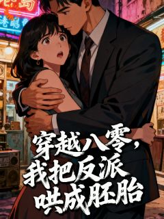 新书《穿越八零，我把反派哄成胎盘》小说全集阅读 江薇雨聿鸿桢小说免费完整版全文