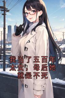 我当了五百年太女，母后她就是不死李凤仪陈霜小说阅读 我当了五百年太女，母后她就是不死文本在线阅读