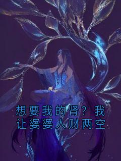 《想要我的肾？我让婆婆人财两空》林浩林雅章节精彩试读