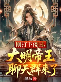 朱高爔朱棣小说 《刚打下倭国，大明帝王聊天群来了》小说全文免费阅读