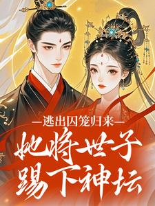 《逃出囚笼归来，她将世子踢下神坛》全文及大结局精彩试读 柳月娥苏微雨小说