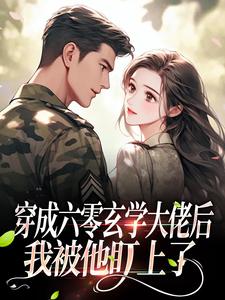 《穿成六零玄学大佬后，我被他盯上了》小说免费阅读 《穿成六零玄学大佬后，我被他盯上了》最新章节列表
