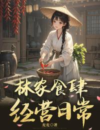 《林家食肆经营日常》小说免费试读 《林家食肆经营日常》最新章节列表