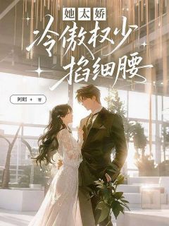 《她太娇，冷傲权少掐细腰》大结局精彩试读 《她太娇，冷傲权少掐细腰》最新章节列表