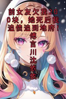 《前女友欠我200块，她死后我追债追到地府！傅言川沈依依》小说章节列表在线试读 傅言川沈依依小说阅读