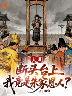 《大明：断头台上，我竟是朱家恩人》小说全文精彩章节免费试读（秦夜朱元璋）