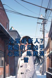 《冷案组新人？我能听见凶手心跳！陈默清雪》小说全文精彩阅读 陈默清雪小说阅读