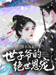 《誓不为妾，世子爷的绝世恩宠》大结局精彩阅读 《誓不为妾，世子爷的绝世恩宠》最新章节列表