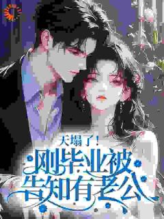 《天塌了！刚毕业被告知有老公？》小说全文精彩试读 《天塌了！刚毕业被告知有老公？》最新章节目录