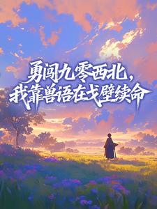 勇闯九零西北，我靠兽语在戈壁续命全章节免费阅读 主角姜芽芽萧振国完结版
