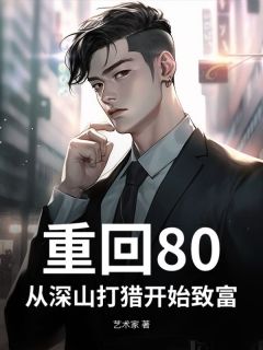 重回80，我靠深山打猎养活妻女小说 李学军褚青梅在线阅读
