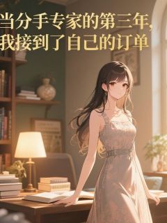 当分手专家的第三年，我接到了自己的订单by三三 顾宴茗许雯雯全文免费阅读