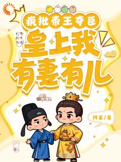 疯批帝王夺臣：皇上臣有妻有儿全文免费阅读 疯批帝王夺臣：皇上臣有妻有儿阿芙