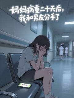 妈妈病重二十天后，我决定和男友分手了完整小说目录在线阅读 (顾沉江晓晓) 大结局无弹窗