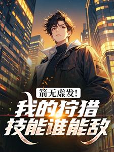 《箭无虚发！我的狩猎技能谁能敌》小说章节列表免费阅读 李广秦淮茹小说阅读