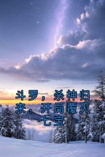 斗罗，杀神归来，开局覆灭七宝