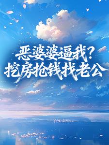 《恶婆婆逼我？挖房抢钱找老公》小说在线试读 《恶婆婆逼我？挖房抢钱找老公》最新章节目录