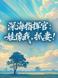 深海指挥官：娃像我，抓妻！苏晴顾长风by外岛的如月风花完整在线阅读