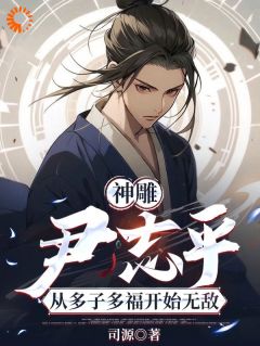 神雕：尹志平从多子多福开始无敌尹志平马钰小说阅读 神雕：尹志平从多子多福开始无敌文本在线阅读