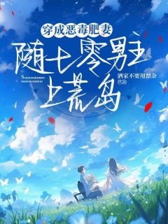 穿成男主恶毒肥妻后，随军去荒岛程婉婉贺霆 程婉婉贺霆小说阅读