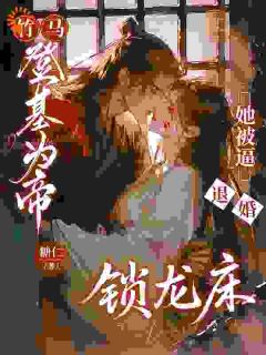 《竹马登基为帝，她被逼退婚锁龙床》大结局精彩试读 《竹马登基为帝，她被逼退婚锁龙床》最新章节列表