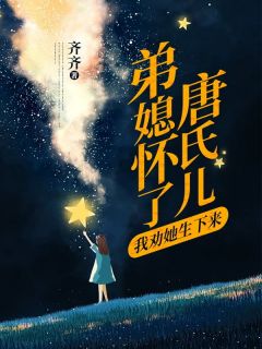 弟媳怀了唐氏儿，我劝她生下来小说最新章节免费阅读（精彩章节未删节）