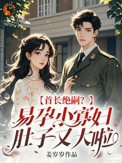 《首长绝嗣？易孕小寡妇肚子又大啦》小说完结版精彩阅读 宁枝枝萧原野小说阅读
