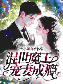 《大小姐身娇体弱，混世魔王宠妻成瘾》大结局精彩阅读 《大小姐身娇体弱，混世魔王宠妻成瘾》最新章节目录