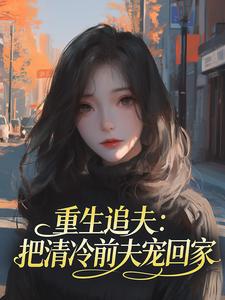 《重生追夫：把清冷前夫宠回家》苏晚顾淮之完结版在线阅读