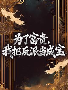 《为了富贵，我把反派当成宝》大结局在线阅读 《为了富贵，我把反派当成宝》最新章节列表